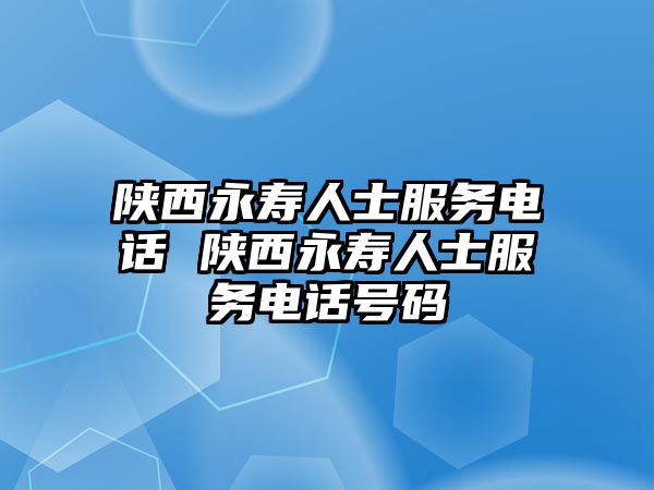 陜西永壽人士服務(wù)電話 陜西永壽人士服務(wù)電話號(hào)碼