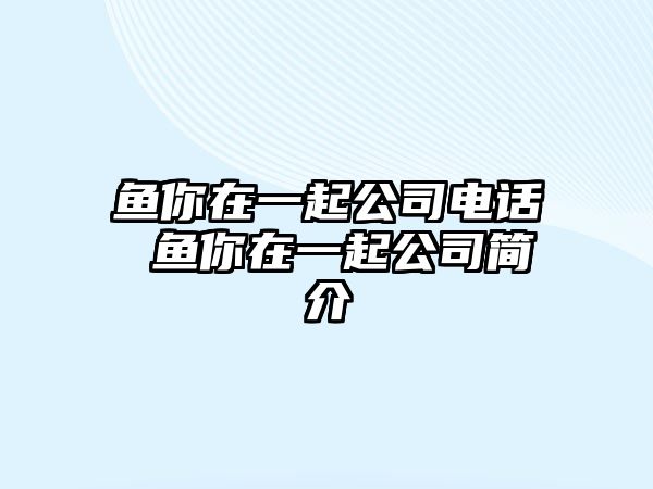 魚你在一起公司電話 魚你在一起公司簡介