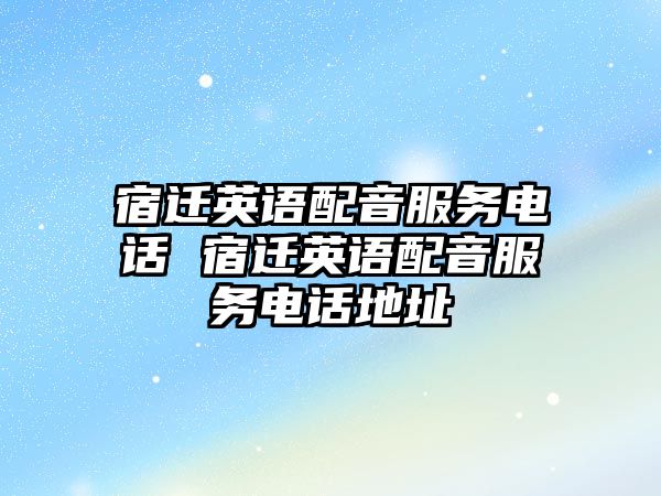 宿遷英語(yǔ)配音服務(wù)電話 宿遷英語(yǔ)配音服務(wù)電話地址