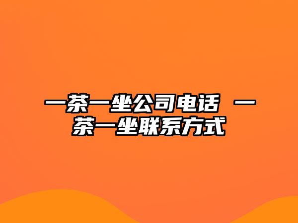 一茶一坐公司電話 一茶一坐聯(lián)系方式