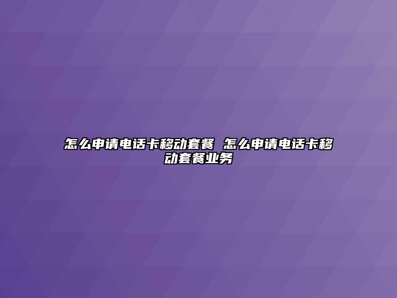 怎么申請電話卡移動套餐 怎么申請電話卡移動套餐業(yè)務(wù)