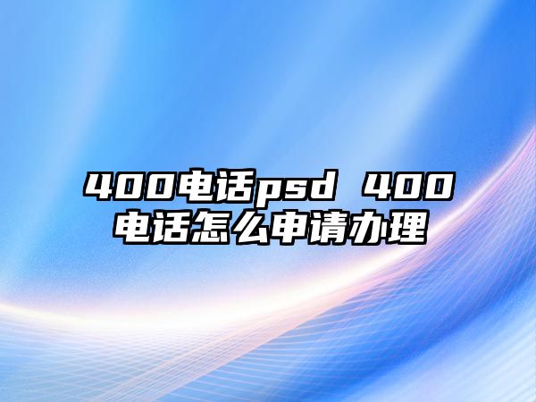 400電話psd 400電話怎么申請辦理