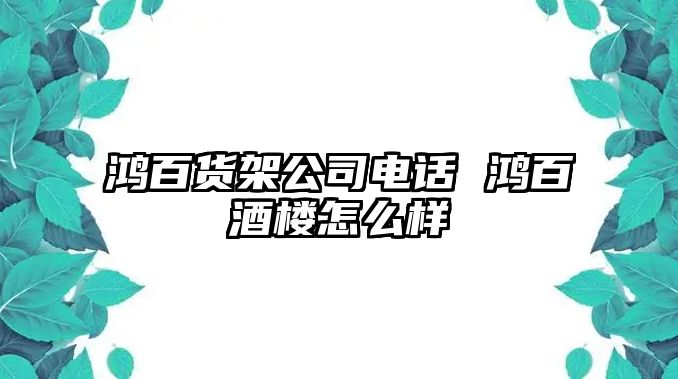 鴻百貨架公司電話 鴻百酒樓怎么樣