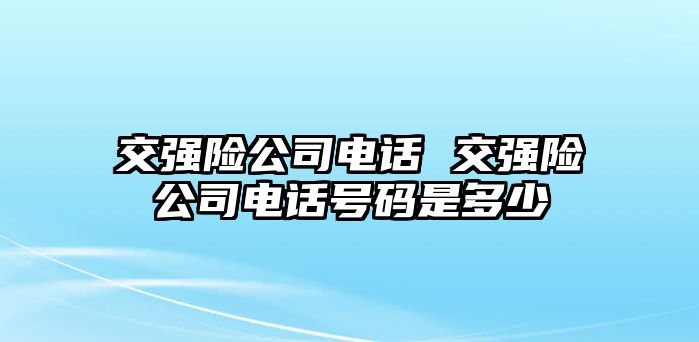 交強險公司電話 交強險公司電話號碼是多少