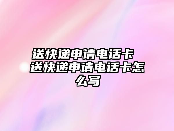 送快遞申請電話卡 送快遞申請電話卡怎么寫