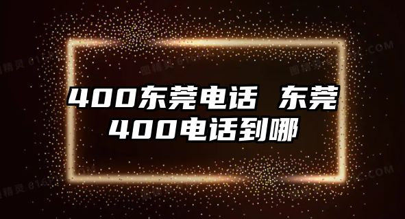 400東莞電話 東莞400電話到哪