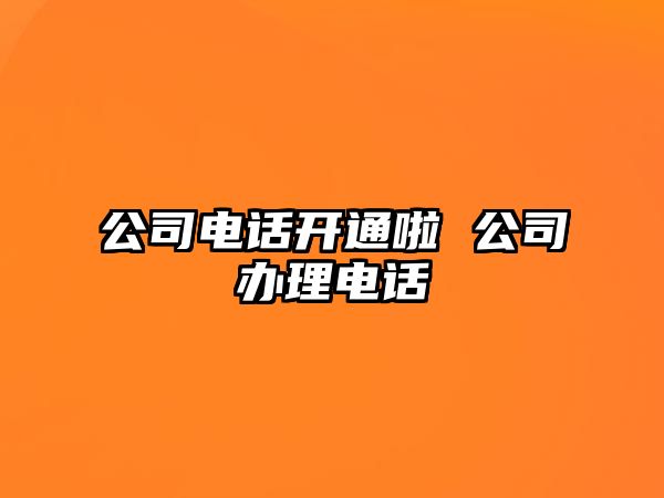 公司電話開通啦 公司辦理電話