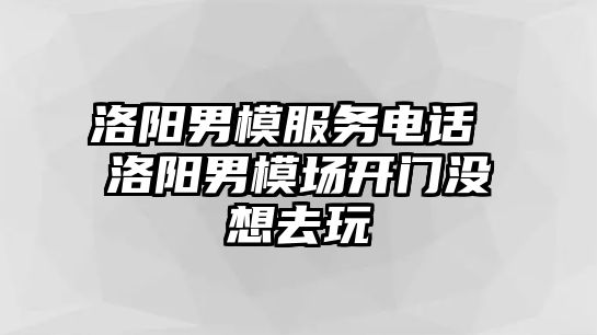 洛陽男模服務(wù)電話 洛陽男模場開門沒想去玩