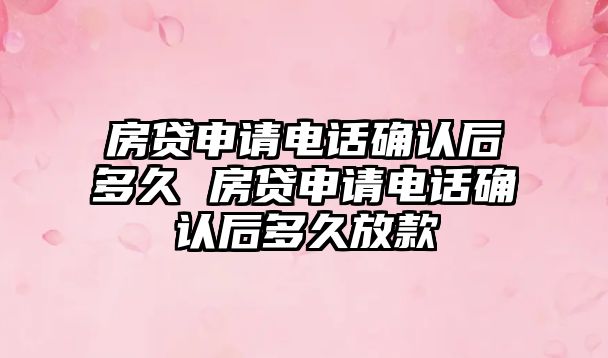 房貸申請電話確認后多久 房貸申請電話確認后多久放款