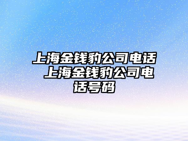 上海金錢豹公司電話 上海金錢豹公司電話號(hào)碼