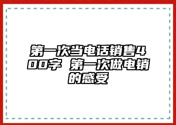 第一次當電話銷售400字 第一次做電銷的感受