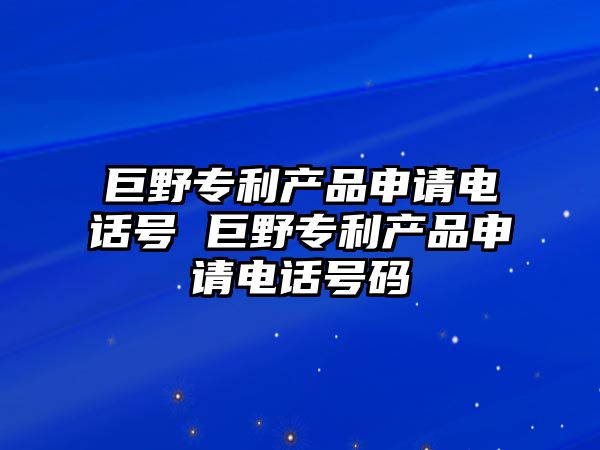 巨野專利產(chǎn)品申請電話號 巨野專利產(chǎn)品申請電話號碼