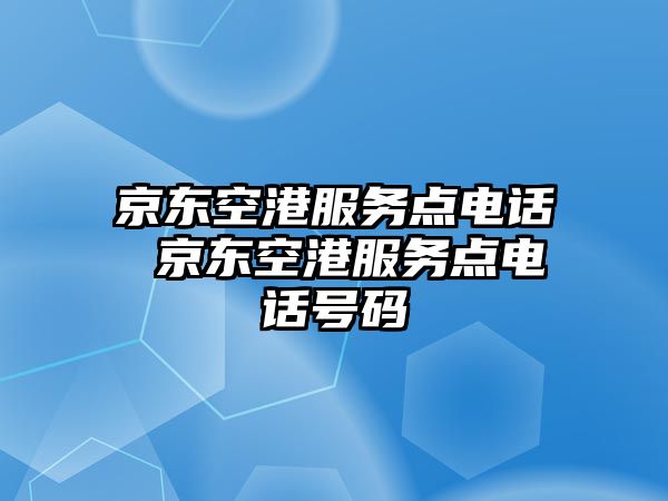 京東空港服務(wù)點(diǎn)電話 京東空港服務(wù)點(diǎn)電話號(hào)碼