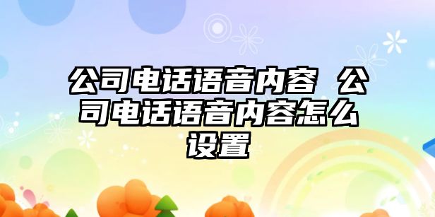 公司電話語音內容 公司電話語音內容怎么設置