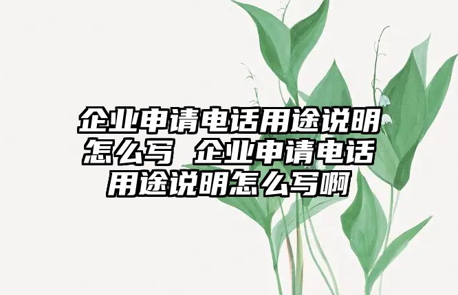 企業(yè)申請電話用途說明怎么寫 企業(yè)申請電話用途說明怎么寫啊