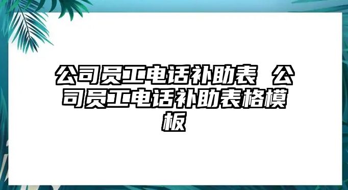 公司員工電話補(bǔ)助表 公司員工電話補(bǔ)助表格模板