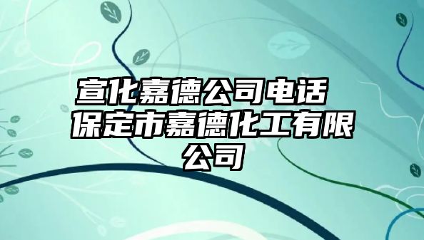 宣化嘉德公司電話 保定市嘉德化工有限公司