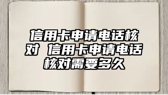 信用卡申請(qǐng)電話核對(duì) 信用卡申請(qǐng)電話核對(duì)需要多久