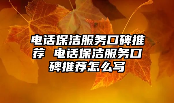 電話保潔服務(wù)口碑推薦 電話保潔服務(wù)口碑推薦怎么寫