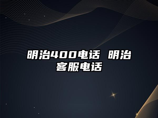 明治400電話(huà) 明治客服電話(huà)