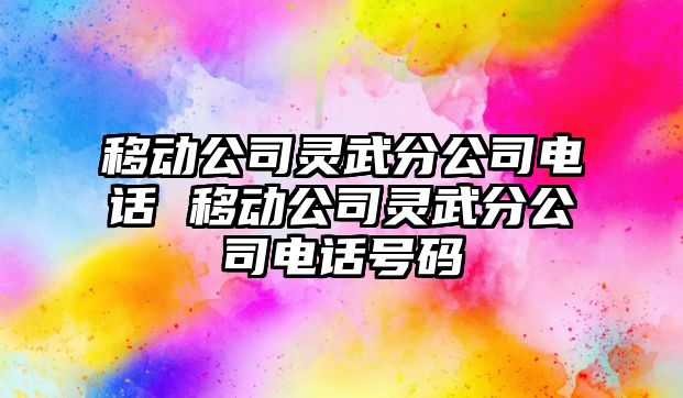 移動公司靈武分公司電話 移動公司靈武分公司電話號碼