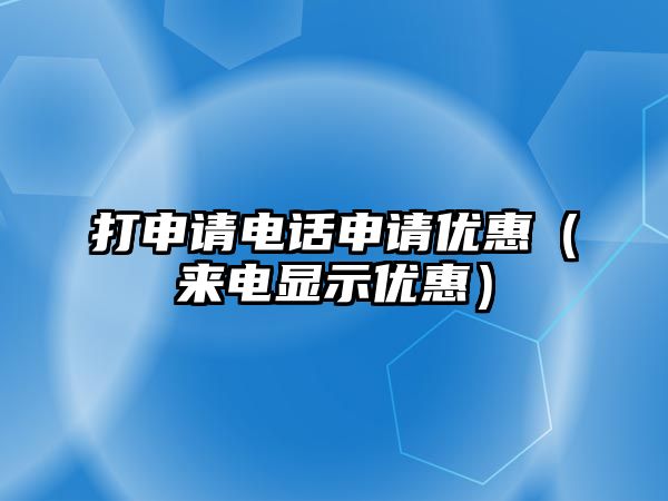 打申請(qǐng)電話申請(qǐng)優(yōu)惠（來電顯示優(yōu)惠）