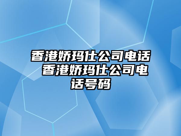 香港嬌瑪仕公司電話 香港嬌瑪仕公司電話號碼