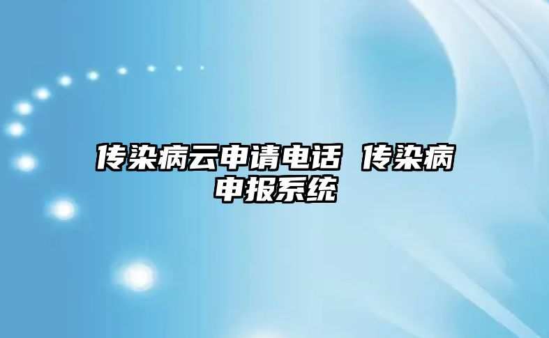 傳染病云申請電話 傳染病申報系統(tǒng)