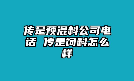 傳是預(yù)混料公司電話 傳是飼料怎么樣