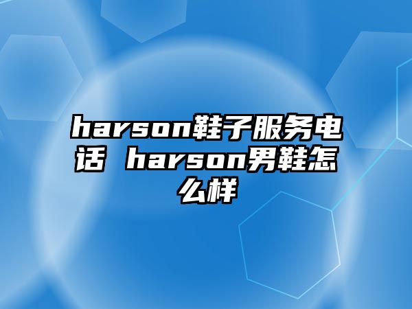 harson鞋子服務(wù)電話 harson男鞋怎么樣