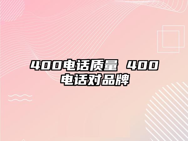 400電話質(zhì)量 400電話對(duì)品牌