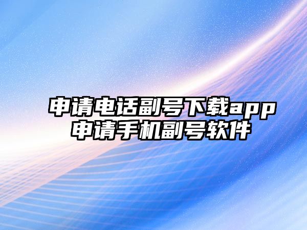 申請電話副號下載app 申請手機副號軟件