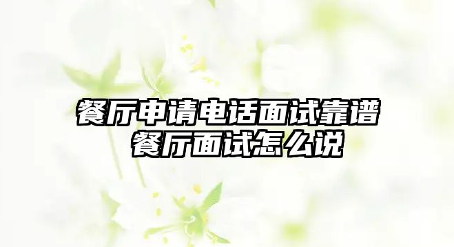 餐廳申請電話面試靠譜 餐廳面試怎么說