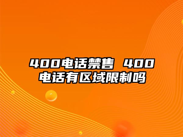 400電話禁售 400電話有區(qū)域限制嗎