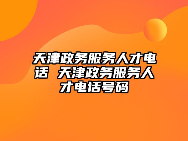 天津政務服務人才電話 天津政務服務人才電話號碼