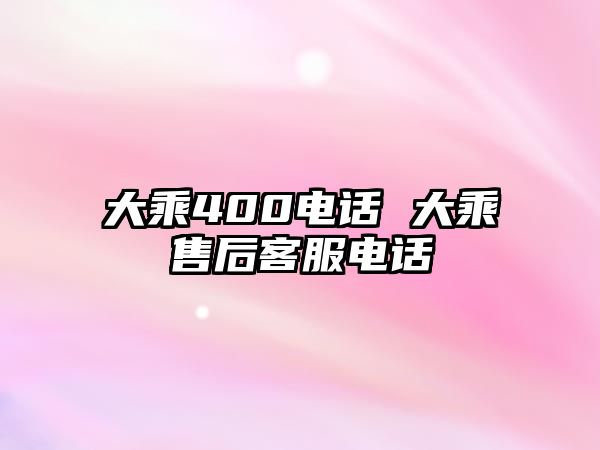 大乘400電話 大乘售后客服電話