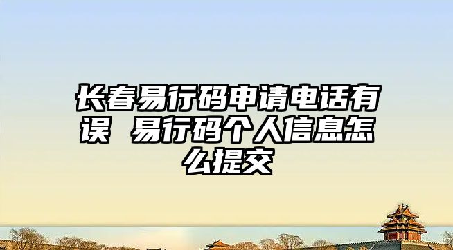 長春易行碼申請電話有誤 易行碼個人信息怎么提交