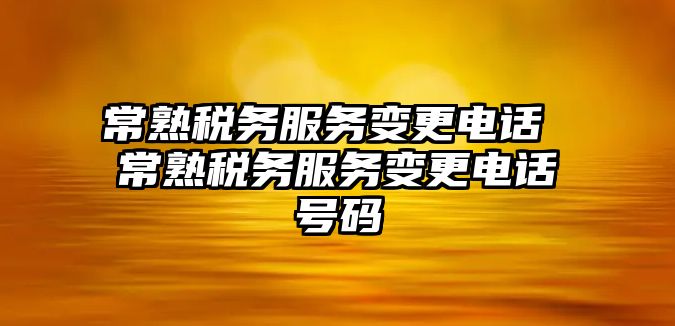 常熟稅務(wù)服務(wù)變更電話 常熟稅務(wù)服務(wù)變更電話號(hào)碼