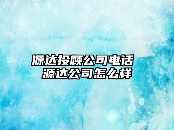 源達投顧公司電話 源達公司怎么樣