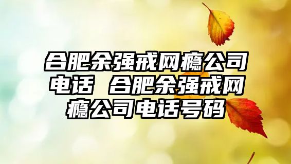 合肥余強(qiáng)戒網(wǎng)癮公司電話 合肥余強(qiáng)戒網(wǎng)癮公司電話號(hào)碼