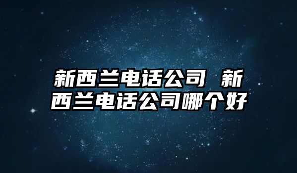 新西蘭電話公司 新西蘭電話公司哪個好