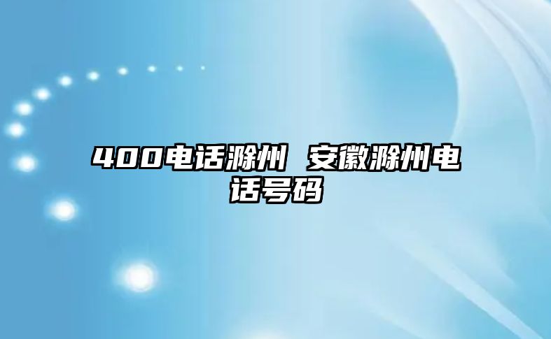 400電話滁州 安徽滁州電話號(hào)碼