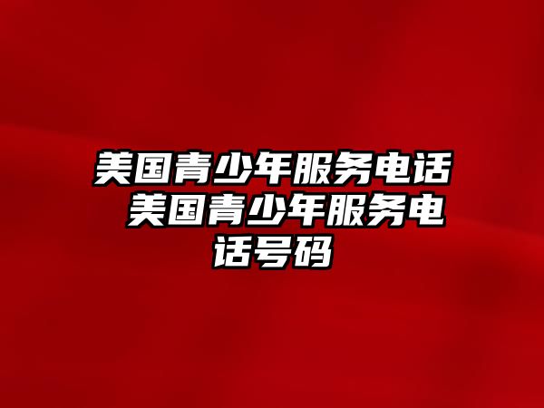 美國(guó)青少年服務(wù)電話 美國(guó)青少年服務(wù)電話號(hào)碼