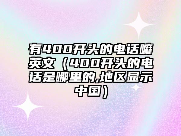 有400開頭的電話嘛英文（400開頭的電話是哪里的,地區(qū)顯示中國(guó)）