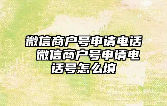 微信商戶號申請電話 微信商戶號申請電話號怎么填