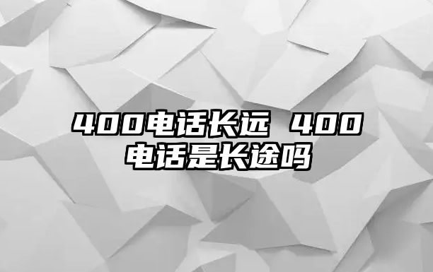 400電話長遠(yuǎn) 400電話是長途嗎