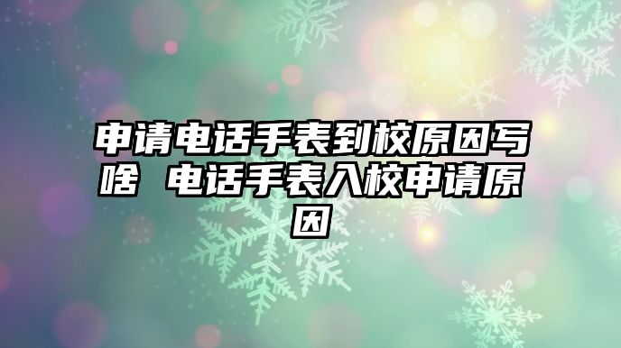 申請電話手表到校原因?qū)懮?電話手表入校申請原因