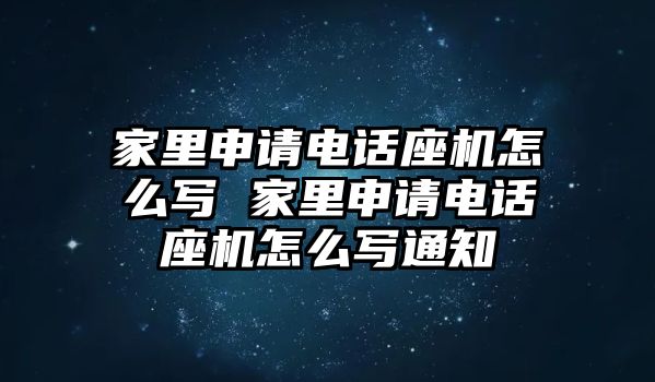 家里申請電話座機怎么寫 家里申請電話座機怎么寫通知