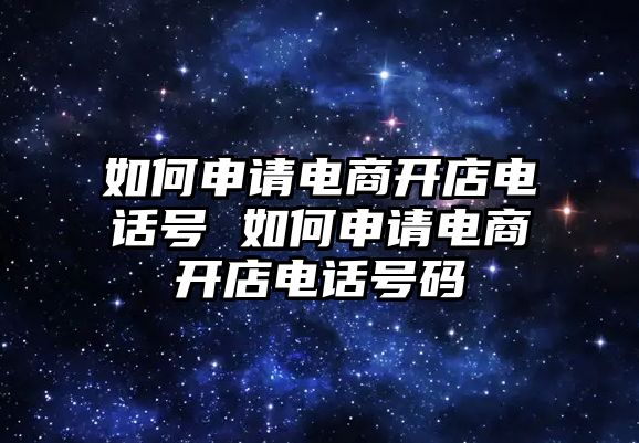 如何申請電商開店電話號 如何申請電商開店電話號碼