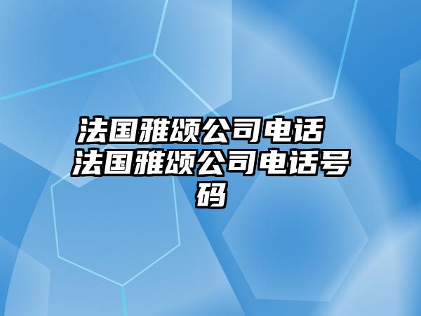 法國(guó)雅頌公司電話 法國(guó)雅頌公司電話號(hào)碼